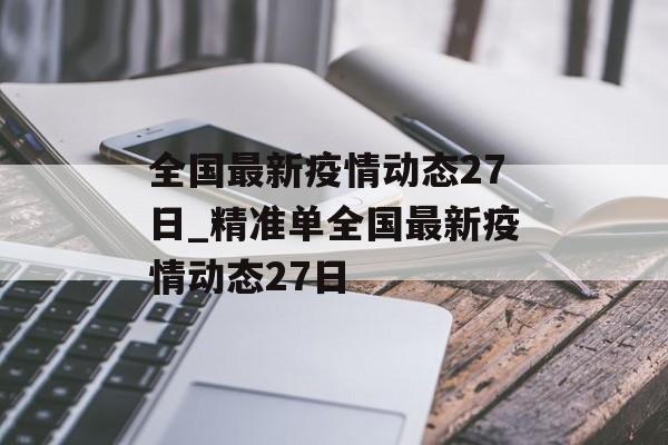 全国最新疫情动态27日_精准单全国最新疫情动态27日